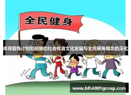 体育锻炼计划如何推动社会体育文化发展与全民健身理念的深化